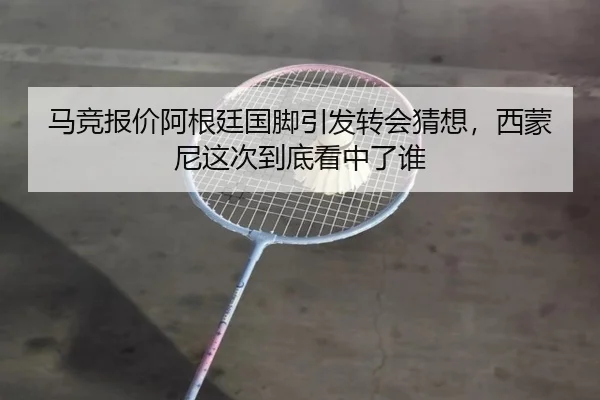 马竞报价阿根廷国脚引发转会猜想，西蒙尼这次到底看中了谁 - douyu